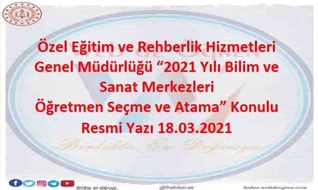 Özel Eğitim ve Rehberlik Hizmetleri Genel Müdürlüğü “2021 Yılı Bilim ve Sanat Merkezleri Öğretmen Seçme ve Atama” Konulu Resmi Yazı 18.03.2021