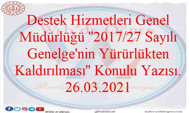 Destek Hizmetleri Genel Müdürlüğü ‘’2017/27 Sayılı Genelge’nin Yürürlükten Kaldırılması’’ Konulu Yazısı. 26.03.2021
