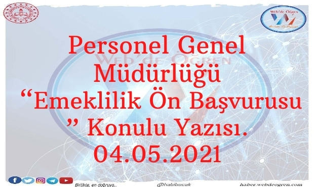 Personel Genel Müdürlüğü “Emeklilik Ön Başvurusu ” Konulu Yazısı. 04.05.2021