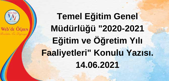 Temel Eğitim Genel Müdürlüğü “2020-2021 Eğitim ve Öğretim Yılı Faaliyetleri” Konulu Yazısı. 14.06.2021