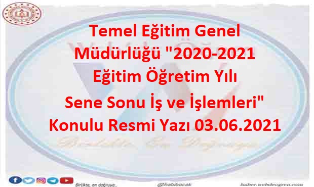 Temel Eğitim Genel Müdürlüğü “2020-2021 Eğitim Öğretim Yılı Sene Sonu İş ve İşlemleri” Konulu Resmi Yazı 03.06.2021