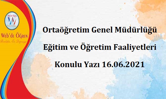 Ortaöğretim Genel Müdürlüğü Eğitim ve Öğretim Faaliyetleri Konulu Yazı 16.06.2021