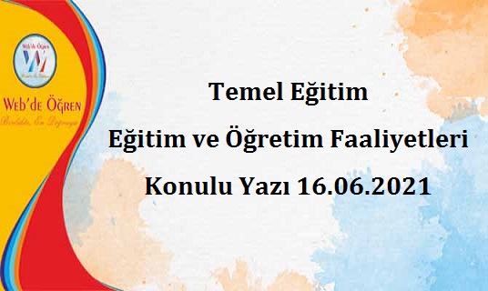 Temel Eğitim Genel Müdürlüğü Eğitim ve Öğretim Faaliyetleri Konulu Yazı 16.06.2021