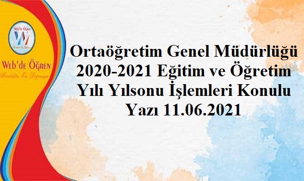 Ortaöğretim Genel Müdürlüğü 2020-2021 Eğitim ve Öğretim Yılı Yılsonu İşlemleri Konulu Yazı 11.06.2021