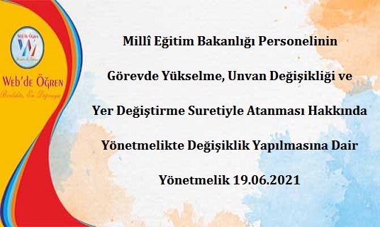 Millî Eğitim Bakanlığı Personelinin Görevde Yükselme, Unvan Değişikliği ve Yer Değiştirme Suretiyle Atanması Hakkında Yönetmelikte Değişiklik Yapılmasına Dair Yönetmelik 19.06.2021