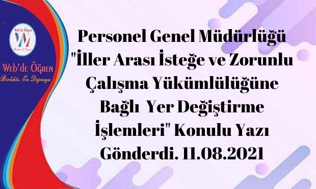 Personel Genel Müdürlüğü “İller Arası İsteğe ve Zorunlu Çalışma Yükümlülüğüne Bağlı Yer Değiştirme İşlemleri” Konulu Yazı Gönderdi. 11.08.2021