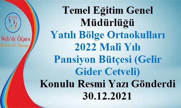Temel Eğitim Genel Müdürlüğü Yatılı Bölge Ortaokulları 2022 Malî Yılı Pansiyon Bütçesi (Gelir-Gider Cetveli) Konulu Resmi Yazı Gönderdi 30.12.2021