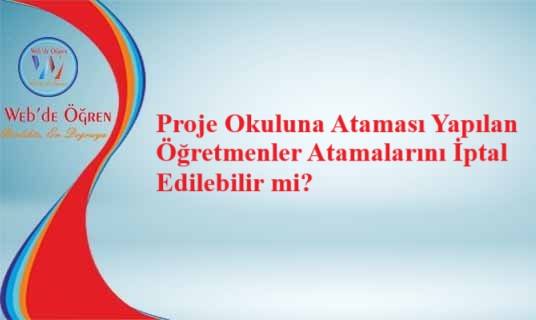 Proje Okuluna Ataması Yapılan Öğretmenler Atamalarını İptal Edilebilir mi?