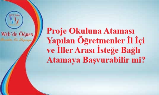 Proje Okuluna Ataması Yapılan Öğretmenler İl İçi ve İller Arası İsteğe Bağlı Atamaya Başvurabilir mi?